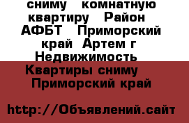 сниму 1 комнатную квартиру › Район ­ АФБТ - Приморский край, Артем г. Недвижимость » Квартиры сниму   . Приморский край